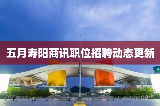 五月壽陽商訊職位招聘動態(tài)更新